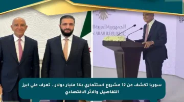 سوريا تكشف عن 12 مشروع استثماري بـ14 مليار دولار.. تعرف على أبرز التفاصيل والأثر الاقتصادي